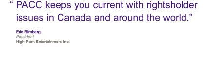 "PACC keeps you current with rightsholder issues in Canada and around the world." Eric Bimberg Chair PACC 